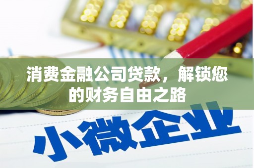 黑河消费金融公司贷款，解锁您的财务自由之路
