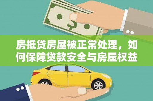 成华房抵贷房屋被正常处理，如何保障贷款安全与房屋权益？