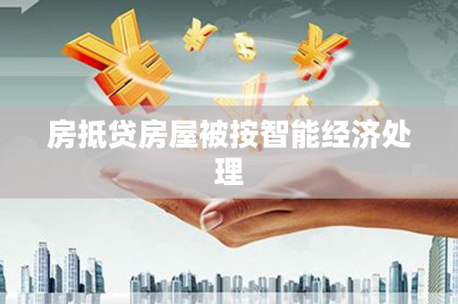 改则房抵贷房屋被按智能经济处理