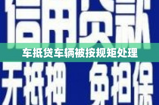 嘉兴车抵贷车辆被按规矩处理