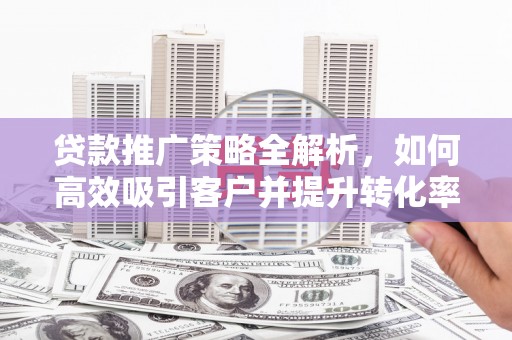 金门贷款推广策略全解析，如何高效吸引客户并提升转化率