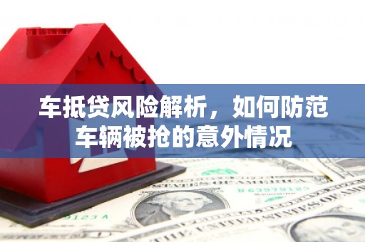 千阳车抵贷风险解析，如何防范车辆被抢的意外情况
