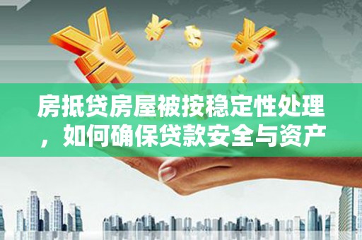绛县房抵贷房屋被按稳定性处理，如何确保贷款安全与资产稳定？