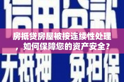 寮步房抵贷房屋被按连续性处理，如何保障您的资产安全？