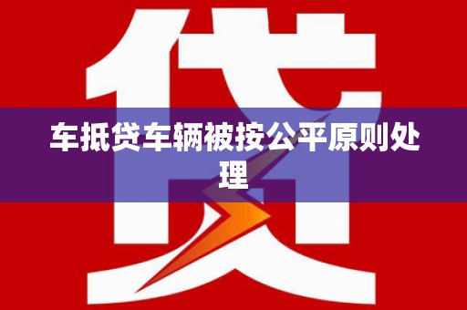 从化车抵贷车辆被按公平原则处理