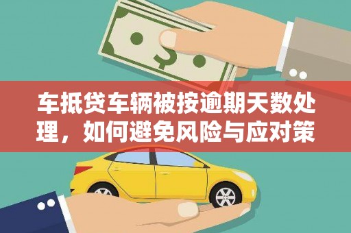 顺昌车抵贷车辆被按逾期天数处理，如何避免风险与应对策略