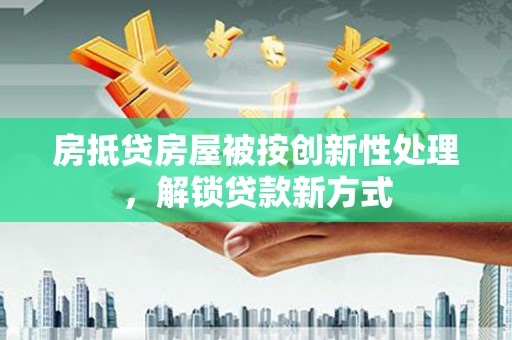额尔古纳房抵贷房屋被按创新性处理，解锁贷款新方式