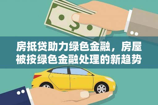 嘉兴房抵贷助力绿色金融，房屋被按绿色金融处理的新趋势