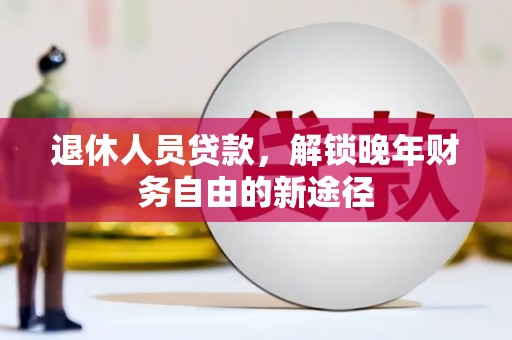 水城退休人员贷款，解锁晚年财务自由的新途径