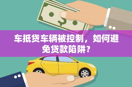 鸟松车抵贷车辆被控制，如何避免贷款陷阱？