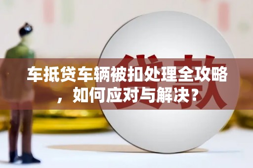 舞钢车抵贷车辆被扣处理全攻略，如何应对与解决？