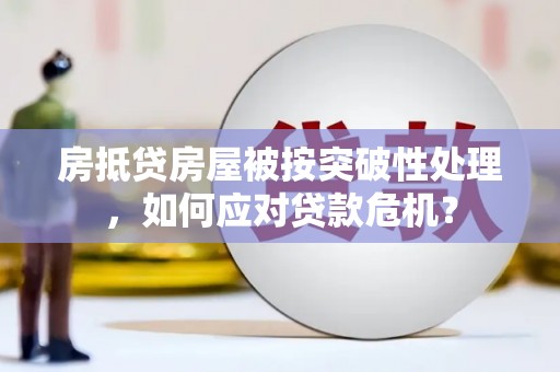 卧龙房抵贷房屋被按突破性处理，如何应对贷款危机？