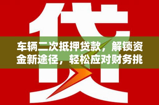 和县车辆二次抵押贷款，解锁资金新途径，轻松应对财务挑战