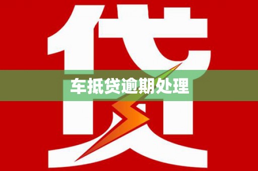 东莞车抵贷逾期处理