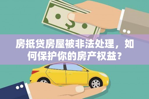 昆都仑房抵贷房屋被非法处理，如何保护你的房产权益？