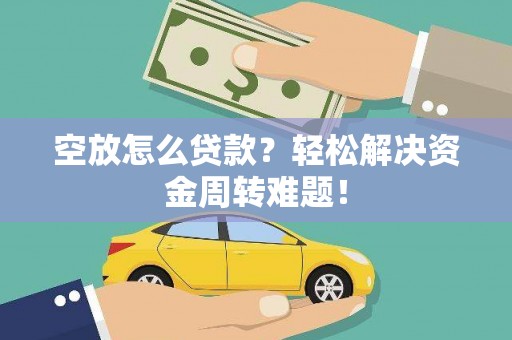 昆都仑空放怎么贷款？轻松解决资金周转难题！
