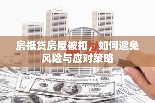 东莞房抵贷房屋被扣，如何避免风险与应对策略