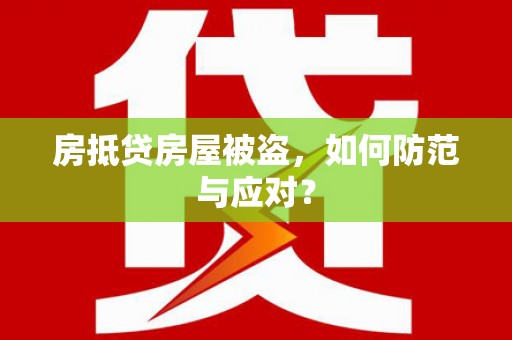 东莞房抵贷房屋被盗，如何防范与应对？