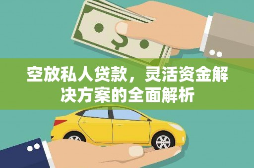 吉利空放私人贷款，灵活资金解决方案的全面解析