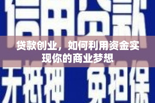 贡山贷款创业，如何利用资金实现你的商业梦想