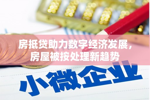 上虞房抵贷助力数字经济发展，房屋被按处理新趋势