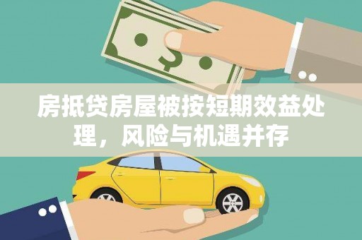 贡山房抵贷房屋被按短期效益处理，风险与机遇并存