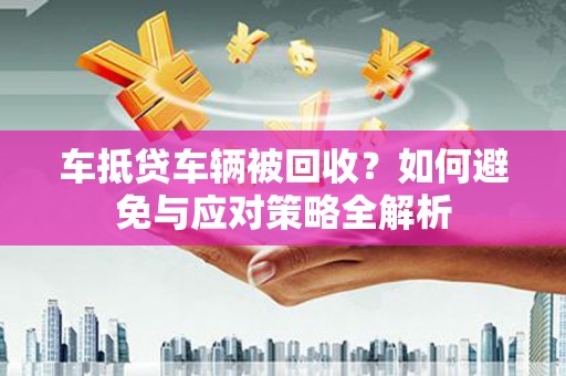 张湾车抵贷车辆被回收？如何避免与应对策略全解析