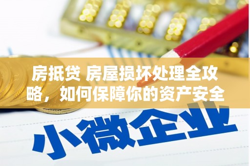 雁山房抵贷 房屋损坏处理全攻略，如何保障你的资产安全？