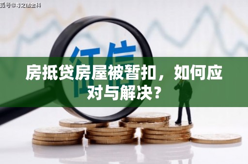 梧栖房抵贷房屋被暂扣，如何应对与解决？
