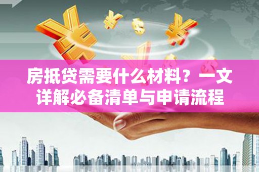 澄城房抵贷需要什么材料？一文详解必备清单与申请流程