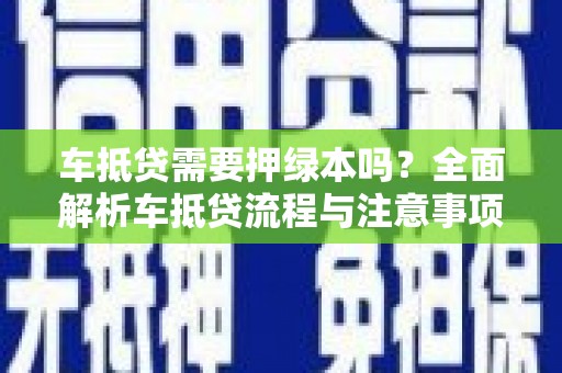 磁县车抵贷需要押绿本吗？全面解析车抵贷流程与注意事项