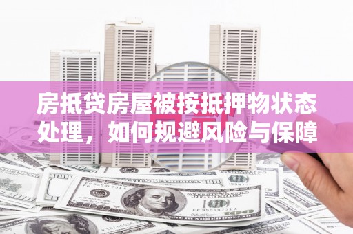 凤冈房抵贷房屋被按抵押物状态处理，如何规避风险与保障权益