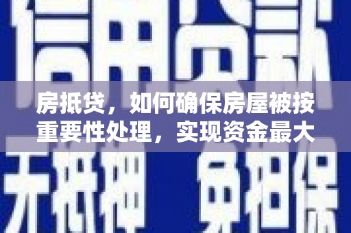罗平房抵贷，如何确保房屋被按重要性处理，实现资金最大化利用