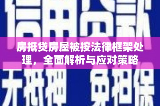 清徐房抵贷房屋被按法律框架处理，全面解析与应对策略