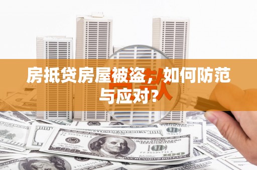 乐安房抵贷房屋被盗，如何防范与应对？