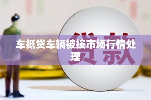 双城车抵贷车辆被按市场行情处理