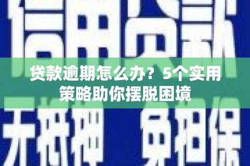 清溪贷款逾期怎么办？5个实用策略助你摆脱困境