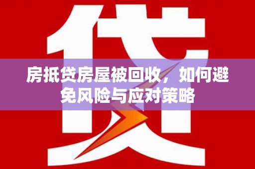 三角房抵贷房屋被回收，如何避免风险与应对策略