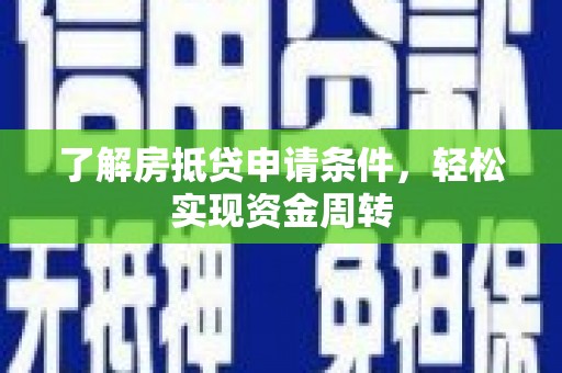 甘井子了解房抵贷申请条件，轻松实现资金周转