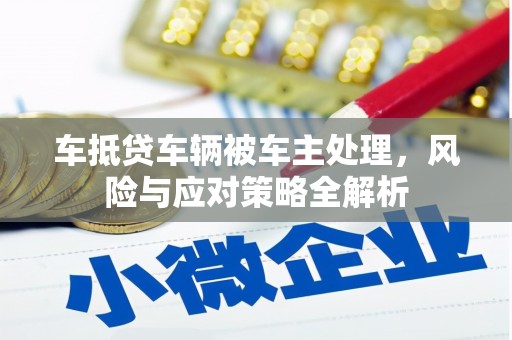 富拉尔基车抵贷车辆被车主处理，风险与应对策略全解析