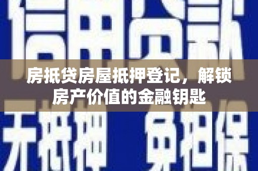 富拉尔基房抵贷房屋抵押登记，解锁房产价值的金融钥匙