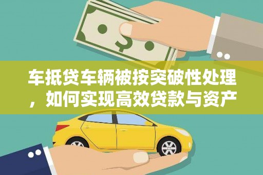 黔东车抵贷车辆被按突破性处理，如何实现高效贷款与资产优化？