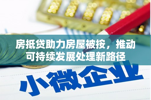 怀集房抵贷助力房屋被按，推动可持续发展处理新路径
