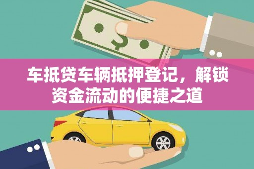 雷山车抵贷车辆抵押登记，解锁资金流动的便捷之道