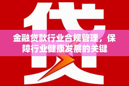 东坑金融贷款行业合规管理，保障行业健康发展的关键