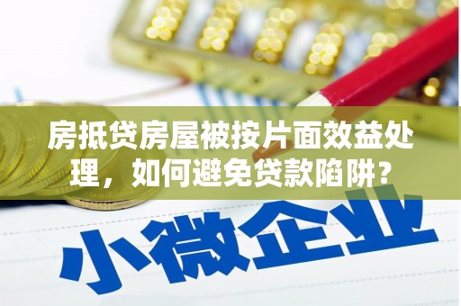 平罗房抵贷房屋被按片面效益处理，如何避免贷款陷阱？