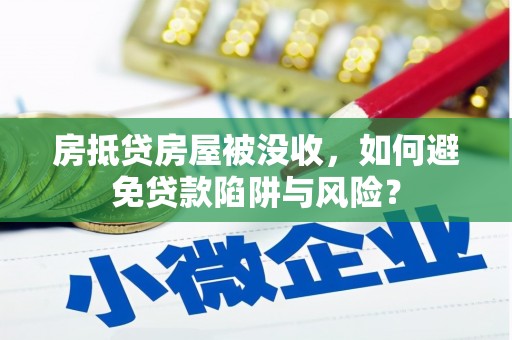 武胜房抵贷房屋被没收，如何避免贷款陷阱与风险？
