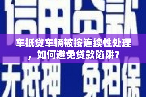 江源车抵贷车辆被按连续性处理，如何避免贷款陷阱？