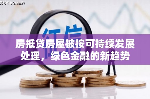 蕲春房抵贷房屋被按可持续发展处理，绿色金融的新趋势