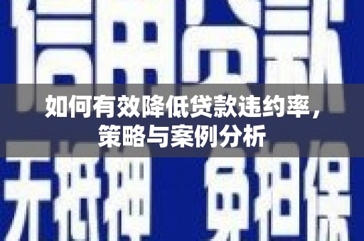 铜锣如何有效降低贷款违约率，策略与案例分析